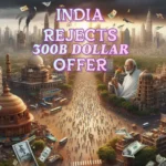 INDIA REJECTS 300 BILLION DOLLAR OFFER